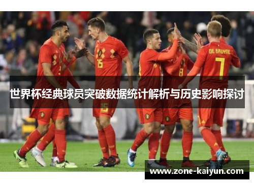 世界杯经典球员突破数据统计解析与历史影响探讨