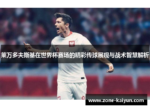 莱万多夫斯基在世界杯赛场的精彩传球展现与战术智慧解析