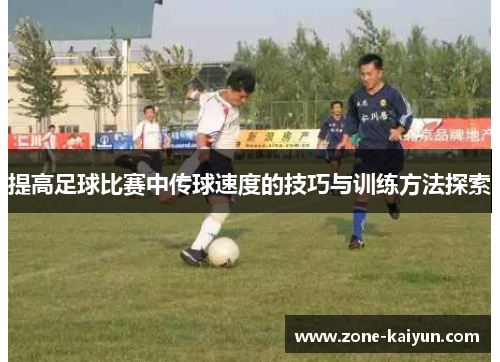 提高足球比赛中传球速度的技巧与训练方法探索 提高足球比赛中传球速度的技巧与训练方法探索