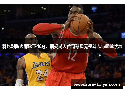 科比对阵火箭砍下40分，展现湖人传奇球星无畏斗志与巅峰状态