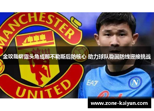 金玟哉崭露头角成那不勒斯后防核心 助力球队稳固防线迎接挑战