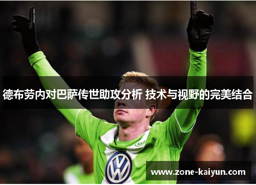 德布劳内对巴萨传世助攻分析 技术与视野的完美结合 德布劳内对巴萨传世助攻分析 技术与视野的完美结合