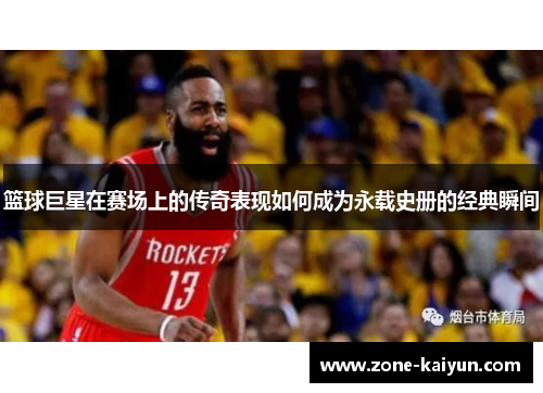 篮球巨星在赛场上的传奇表现如何成为永载史册的经典瞬间