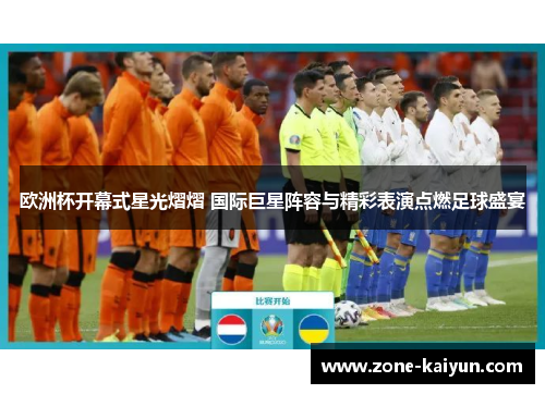 欧洲杯开幕式星光熠熠 国际巨星阵容与精彩表演点燃足球盛宴