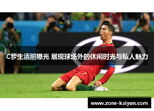 C罗生活照曝光 展现球场外的休闲时光与私人魅力