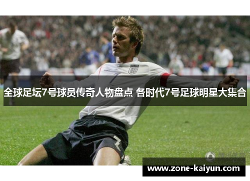 全球足坛7号球员传奇人物盘点 各时代7号足球明星大集合