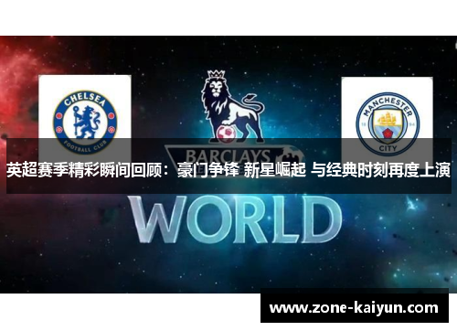 英超赛季精彩瞬间回顾：豪门争锋 新星崛起 与经典时刻再度上演