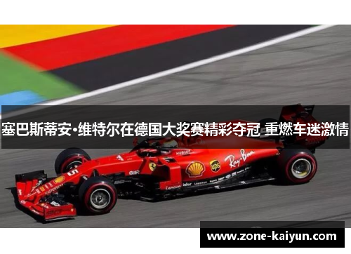塞巴斯蒂安·维特尔在德国大奖赛精彩夺冠 重燃车迷激情