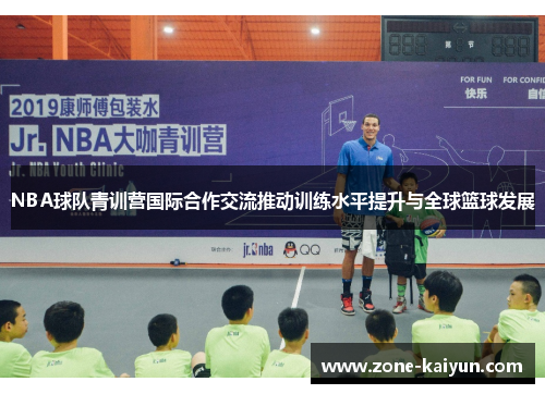 NBA球队青训营国际合作交流推动训练水平提升与全球篮球发展 NBA球队青训营国际合作交流推动训练水平提升与全球篮球发展