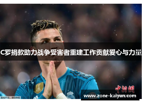 C罗捐款助力战争受害者重建工作贡献爱心与力量