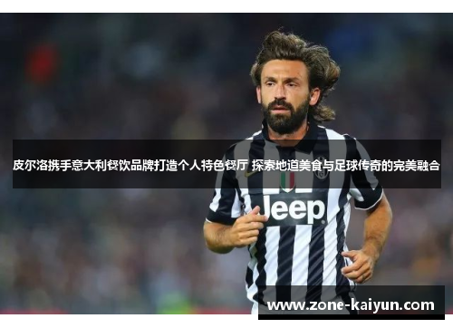 皮尔洛携手意大利餐饮品牌打造个人特色餐厅 探索地道美食与足球传奇的完美融合