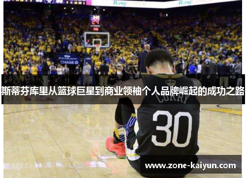 斯蒂芬库里从篮球巨星到商业领袖个人品牌崛起的成功之路 斯蒂芬库里从篮球巨星到商业领袖个人品牌崛起的成功之路