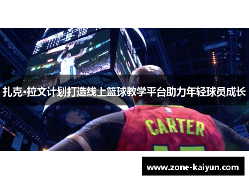 扎克·拉文计划打造线上篮球教学平台助力年轻球员成长