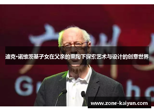 迪克·诺维茨基子女在父亲的熏陶下探索艺术与设计的创意世界 迪克·诺维茨基子女在父亲的熏陶下探索艺术与设计的创意世界