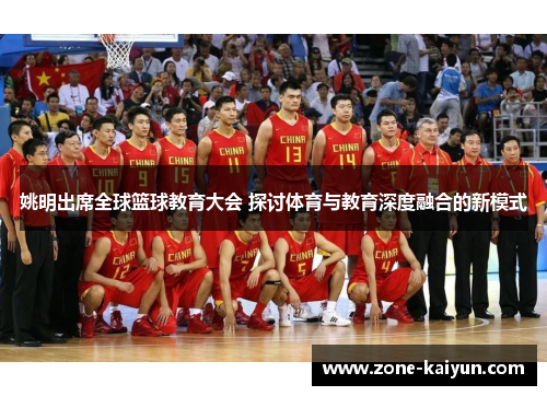 姚明出席全球篮球教育大会 探讨体育与教育深度融合的新模式 姚明出席全球篮球教育大会 探讨体育与教育深度融合的新模式