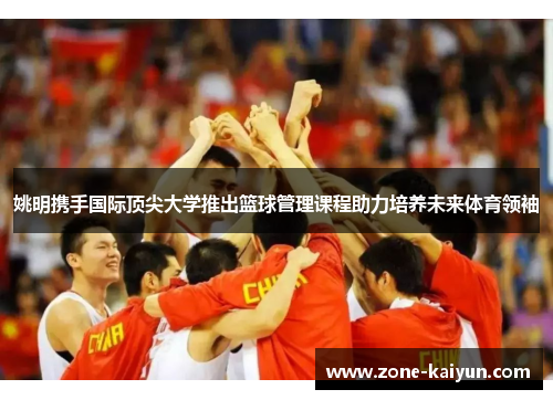 姚明携手国际顶尖大学推出篮球管理课程助力培养未来体育领袖 姚明携手国际顶尖大学推出篮球管理课程助力培养未来体育领袖