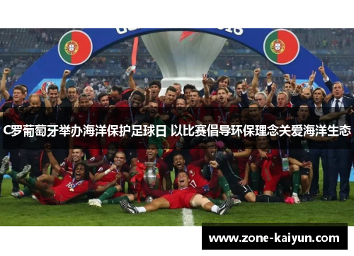 C罗葡萄牙举办海洋保护足球日 以比赛倡导环保理念关爱海洋生态