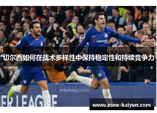 切尔西如何在战术多样性中保持稳定性和持续竞争力