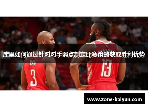 库里如何通过针对对手弱点制定比赛策略获取胜利优势 库里如何通过针对对手弱点制定比赛策略获取胜利优势