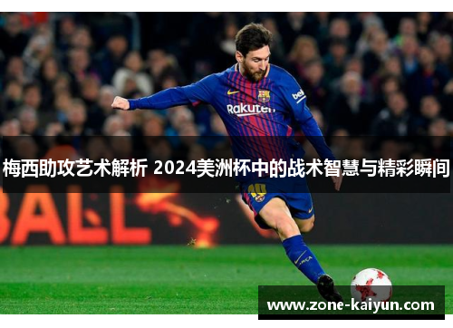 梅西助攻艺术解析 2024美洲杯中的战术智慧与精彩瞬间 梅西助攻艺术解析 2024美洲杯中的战术智慧与精彩瞬间