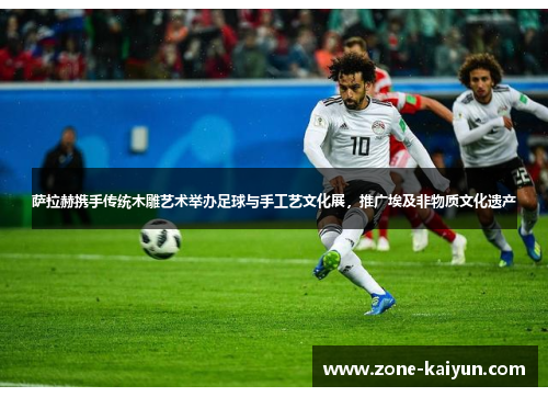 萨拉赫携手传统木雕艺术举办足球与手工艺文化展，推广埃及非物质文化遗产