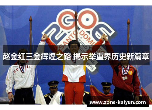 赵金红三金辉煌之路 揭示举重界历史新篇章 赵金红三金辉煌之路 揭示举重界历史新篇章