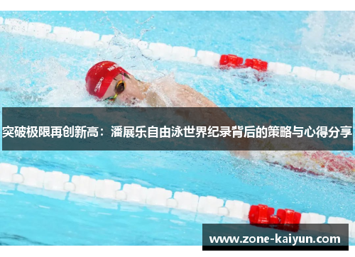 突破极限再创新高:潘展乐自由泳世界纪录背后的策略与心得分享 突破极限再创新高:潘展乐自由泳世界纪录背后的策略与心得分享