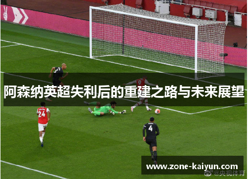 阿森纳英超失利后的重建之路与未来展望
