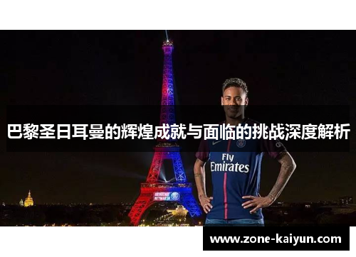 巴黎圣日耳曼的辉煌成就与面临的挑战深度解析