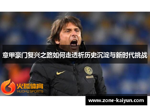 意甲豪门复兴之路如何走透析历史沉淀与新时代挑战