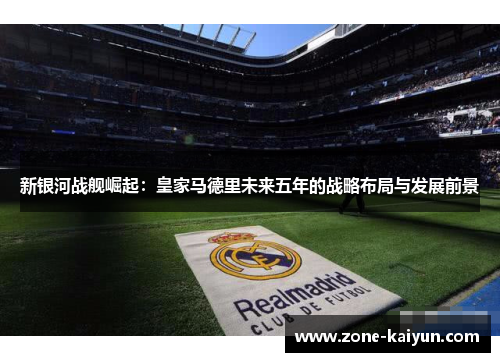 新银河战舰崛起：皇家马德里未来五年的战略布局与发展前景
