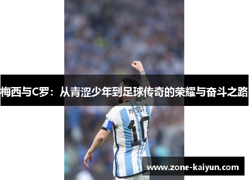 梅西与C罗：从青涩少年到足球传奇的荣耀与奋斗之路