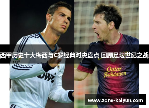 西甲历史十大梅西与C罗经典对决盘点 回顾足坛世纪之战 西甲历史十大梅西与C罗经典对决盘点 回顾足坛世纪之战