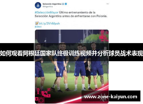 如何观看阿根廷国家队终极训练视频并分析球员战术表现 如何观看阿根廷国家队终极训练视频并分析球员战术表现
