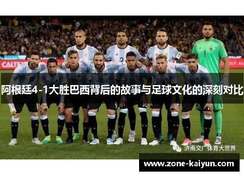阿根廷4-1大胜巴西背后的故事与足球文化的深刻对比