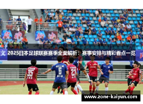 2025日本足球联赛赛季全面解析:赛事安排与精彩看点一览 2025日本足球联赛赛季全面解析:赛事安排与精彩看点一览