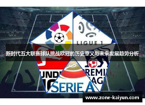新时代五大联赛球队挑战欧冠的历史意义与未来发展趋势分析