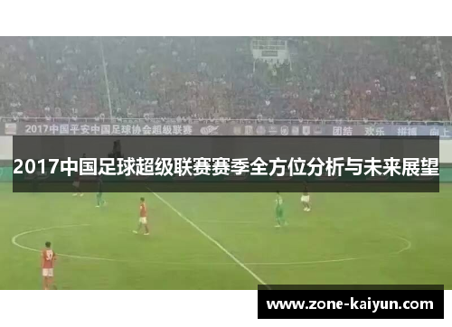 2017中国足球超级联赛赛季全方位分析与未来展望 2017中国足球超级联赛赛季全方位分析与未来展望