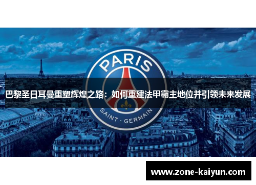 巴黎圣日耳曼重塑辉煌之路:如何重建法甲霸主地位并引领未来发展 巴黎圣日耳曼重塑辉煌之路:如何重建法甲霸主地位并引领未来发展