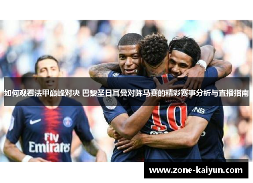 如何观看法甲巅峰对决 巴黎圣日耳曼对阵马赛的精彩赛事分析与直播指南 如何观看法甲巅峰对决 巴黎圣日耳曼对阵马赛的精彩赛事分析与直播指南