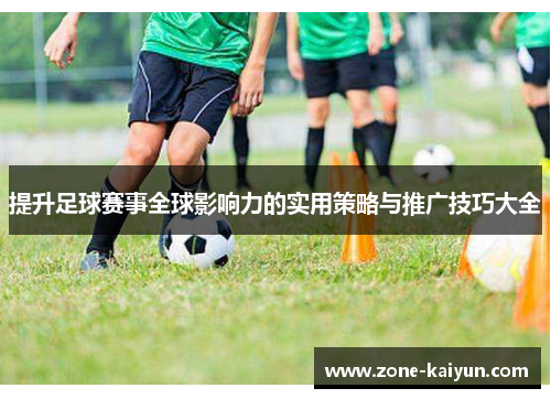 提升足球赛事全球影响力的实用策略与推广技巧大全
