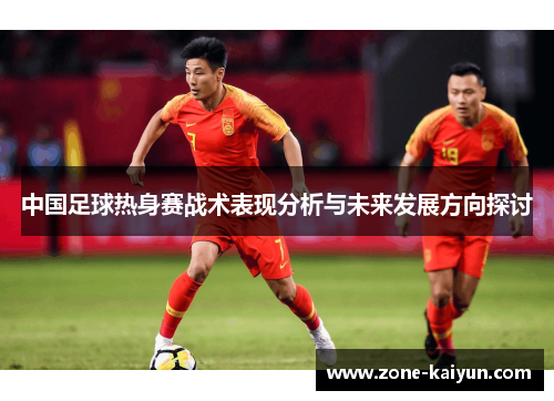 中国足球热身赛战术表现分析与未来发展方向探讨