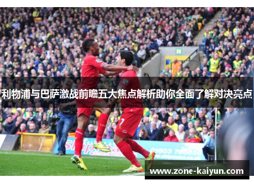 利物浦与巴萨激战前瞻五大焦点解析助你全面了解对决亮点