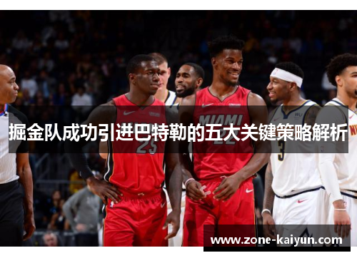 掘金队成功引进巴特勒的五大关键策略解析