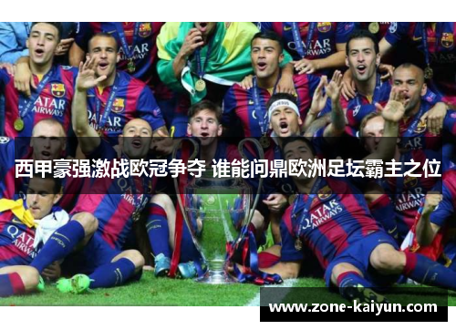 西甲豪强激战欧冠争夺 谁能问鼎欧洲足坛霸主之位