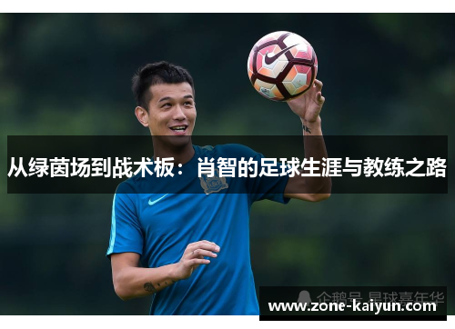 从绿茵场到战术板：肖智的足球生涯与教练之路