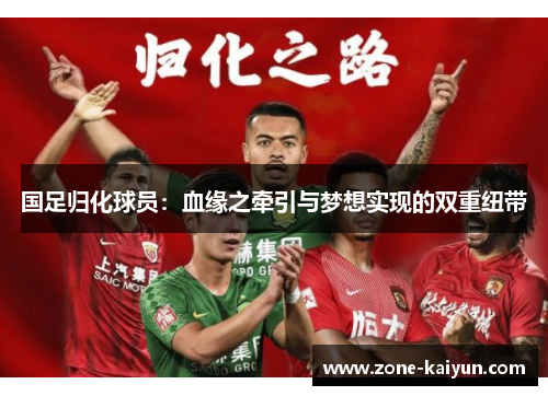 国足归化球员:血缘之牵引与梦想实现的双重纽带 国足归化球员:血缘之牵引与梦想实现的双重纽带