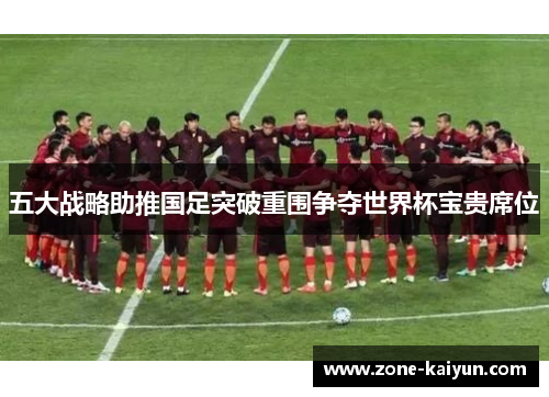 五大战略助推国足突破重围争夺世界杯宝贵席位