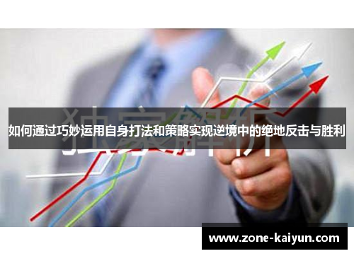 如何通过巧妙运用自身打法和策略实现逆境中的绝地反击与胜利