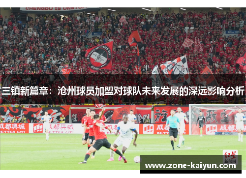 三镇新篇章：沧州球员加盟对球队未来发展的深远影响分析